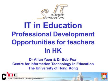 IT in Education Professional Development Opportunities for teachers in HK Dr Allan Yuen & Dr Bob Fox Centre for Information Technology in Education The.