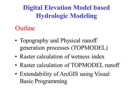 Digital Elevation Model based Hydrologic Modeling Topography and Physical runoff generation processes (TOPMODEL) Raster calculation of wetness index Raster.