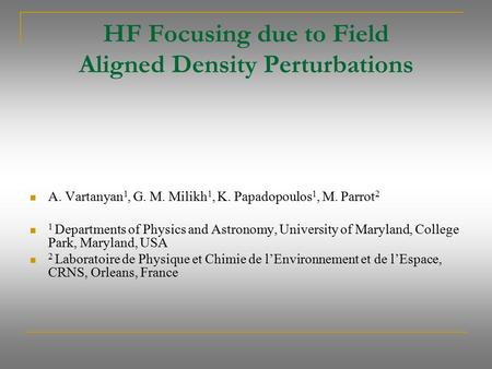 HF Focusing due to Field Aligned Density Perturbations A. Vartanyan 1, G. M. Milikh 1, K. Papadopoulos 1, M. Parrot 2 1 Departments of Physics and Astronomy,