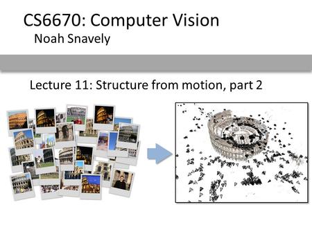 Lecture 11: Structure from motion, part 2 CS6670: Computer Vision Noah Snavely.