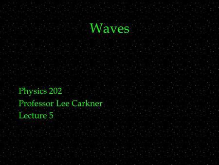 Waves Physics 202 Professor Lee Carkner Lecture 5.
