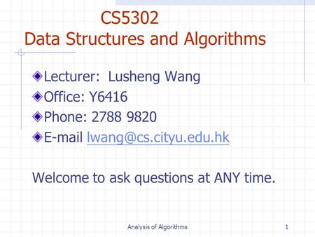 Analysis of Algorithms1 CS5302 Data Structures and Algorithms Lecturer: Lusheng Wang Office: Y6416 Phone: 2788 9820