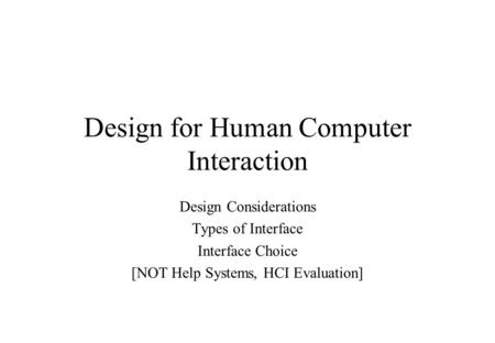 Design for Human Computer Interaction Design Considerations Types of Interface Interface Choice [NOT Help Systems, HCI Evaluation]