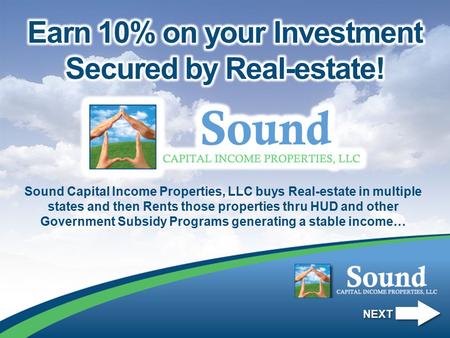 Sound Capital Income Properties, LLC buys Real-estate in multiple states and then Rents those properties thru HUD and other Government Subsidy Programs.