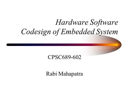 Hardware Software Codesign of Embedded System CPSC689-602 Rabi Mahapatra.