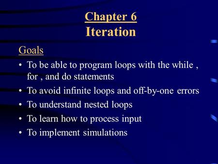 Chapter 6 Iteration Goals To be able to program loops with the while, for, and do statements To avoid infinite loops and off-by-one errors To understand.