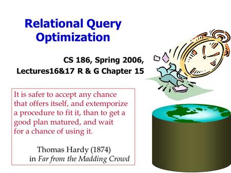 Relational Query Optimization CS 186, Spring 2006, Lectures16&17 R & G Chapter 15 It is safer to accept any chance that offers itself, and extemporize.