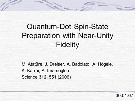 Quantum-Dot Spin-State Preparation with Near-Unity Fidelity M. Atatüre, J. Dreiser, A. Badolato, A. Högele, K. Karrai, A. Imamoglou Science 312, 551 (2006)
