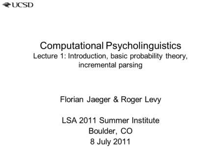 Computational Psycholinguistics Lecture 1: Introduction, basic probability theory, incremental parsing Florian Jaeger & Roger Levy LSA 2011 Summer Institute.