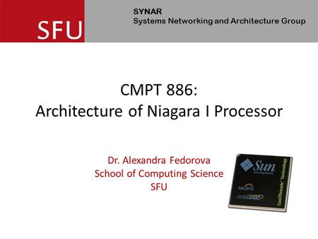 SYNAR Systems Networking and Architecture Group CMPT 886: Architecture of Niagara I Processor Dr. Alexandra Fedorova School of Computing Science SFU.