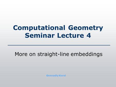 Computational Geometry Seminar Lecture 4 More on straight-line embeddings Gennadiy Korol.