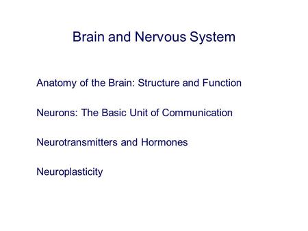 Brain and Nervous System Anatomy of the Brain: Structure and Function Neurons: The Basic Unit of Communication Neurotransmitters and Hormones Neuroplasticity.