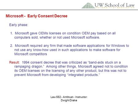 Law 552 - Antitrust - Instructor: Dwight Drake Microsoft - Early Consent Decree Early phase: 1. Microsoft gave OEMs licenses on condition OEM pay based.