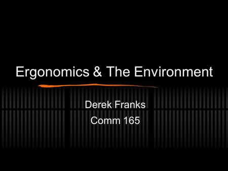 Ergonomics & The Environment Derek Franks Comm 165.