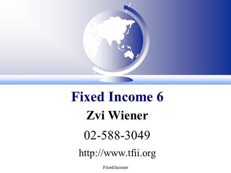 Fixed Income Zvi Wiener 02-588-3049  Fixed Income 6.