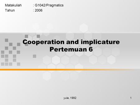 Yule, 19921 Cooperation and implicature Pertemuan 6 Matakuliah: G1042/Pragmatics Tahun: 2006.