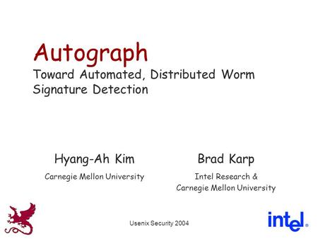 Usenix Security 2004 Autograph Toward Automated, Distributed Worm Signature Detection Hyang-Ah KimBrad Karp Carnegie Mellon UniversityIntel Research &