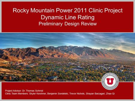 Rocky Mountain Power 2011 Clinic Project Dynamic Line Rating Preliminary Design Review Project Advisor: Dr. Thomas Schmid Clinic Team Members: Skyler Kershner,