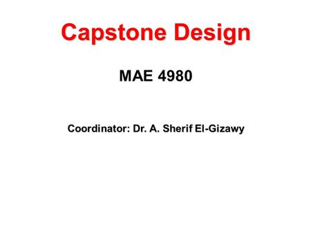Capstone Design MAE 4980 Coordinator: Dr. A. Sherif El-Gizawy.