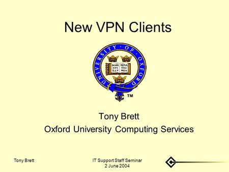 IT Support Staff Seminar 2 June 2004 Tony Brett New VPN Clients Tony Brett Oxford University Computing Services.