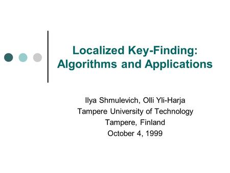 Localized Key-Finding: Algorithms and Applications Ilya Shmulevich, Olli Yli-Harja Tampere University of Technology Tampere, Finland October 4, 1999.