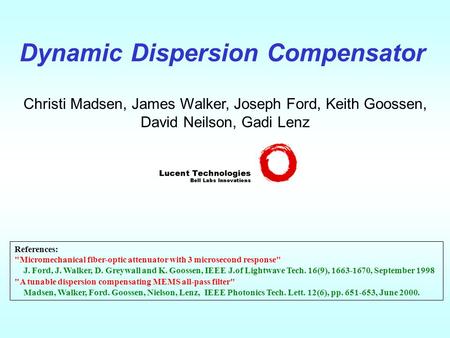 Dynamic Dispersion Compensator Christi Madsen, James Walker, Joseph Ford, Keith Goossen, David Neilson, Gadi Lenz References: Micromechanical fiber-optic.
