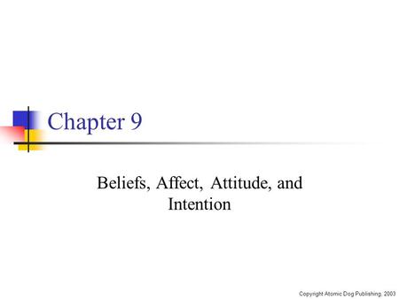 Copyright Atomic Dog Publishing, 2003 Chapter 9 Beliefs, Affect, Attitude, and Intention.