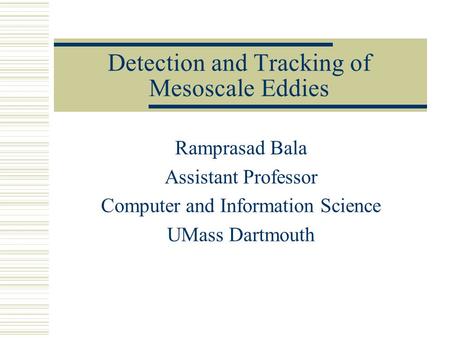 Detection and Tracking of Mesoscale Eddies Ramprasad Bala Assistant Professor Computer and Information Science UMass Dartmouth.