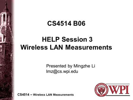 CS4514 B06 HELP Session 3 Wireless LAN Measurements CS4514 – Wireless LAN Measurements Presented by Mingzhe Li