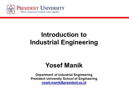 Introduction to Industrial Engineering Yosef Manik Department of Industrial Engineering President University School of Engineering
