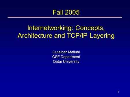 1 Fall 2005 Internetworking: Concepts, Architecture and TCP/IP Layering Qutaibah Malluhi CSE Department Qatar University.