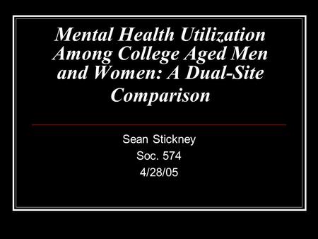 Mental Health Utilization Among College Aged Men and Women: A Dual-Site Comparison Sean Stickney Soc. 574 4/28/05.