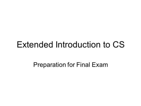 Extended Introduction to CS Preparation for Final Exam.