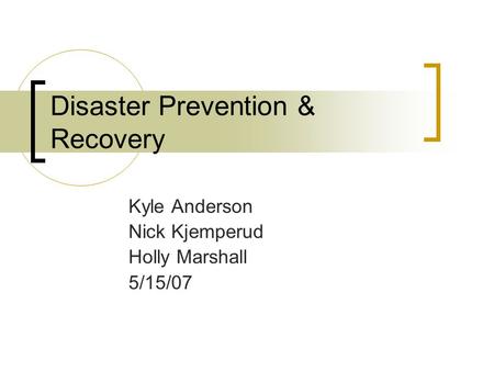 Disaster Prevention & Recovery Kyle Anderson Nick Kjemperud Holly Marshall 5/15/07.