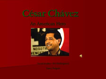 César Chávez Social Studies – Pre Kindergarten Nancy Delgado An American Hero.