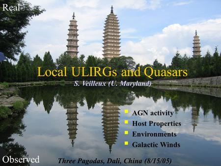 Local ULIRGs and Quasars S. Veilleux (U. Maryland)  AGN activity  Host Properties  Environments  Galactic Winds Three Pagodas, Dali, China (8/15/05)