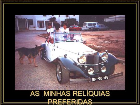 AS MINHAS RELÍQUIAS PREFERIDAS Este diaporama é dedicado a quem os carros ama, o dr. Carlos Oliveira.