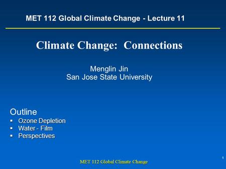 1 MET 112 Global Climate Change MET 112 Global Climate Change - Lecture 11 Climate Change: Connections Menglin Jin San Jose State University Outline 