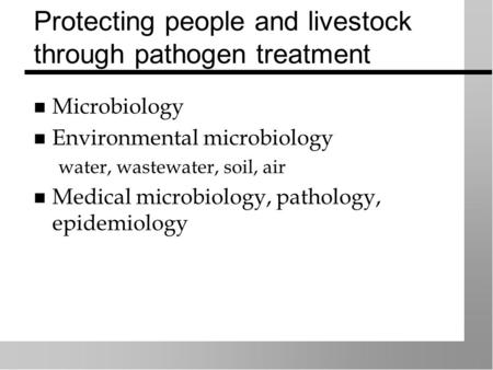 Protecting people and livestock through pathogen treatment Microbiology Environmental microbiology water, wastewater, soil, air Medical microbiology, pathology,