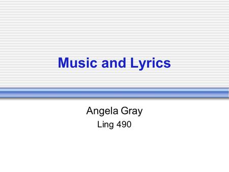 Music and Lyrics Angela Gray Ling 490. What it’s about Music and society  Forum for public debate  Social actors  reflect the world  Interpret and.