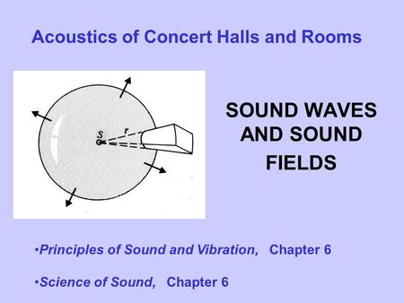 SOUND WAVES AND SOUND FIELDS Acoustics of Concert Halls and Rooms Principles of Sound and Vibration, Chapter 6 Science of Sound, Chapter 6.