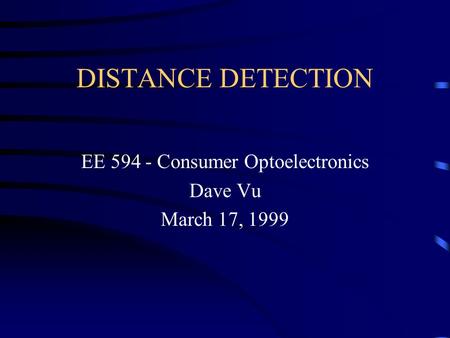DISTANCE DETECTION EE 594 - Consumer Optoelectronics Dave Vu March 17, 1999.