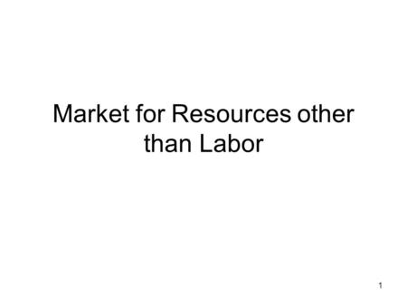 1 Market for Resources other than Labor. 2 What Resources? You may recall that the basic economic resources in an economy are land, labor, capital and.