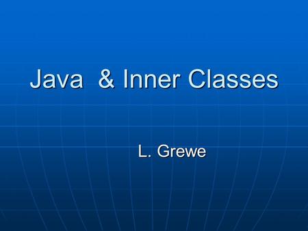 Java & Inner Classes L. Grewe. Kinds of of Classes Top level classes Top level classes Declared inside packageDeclared inside package Visible throughout.