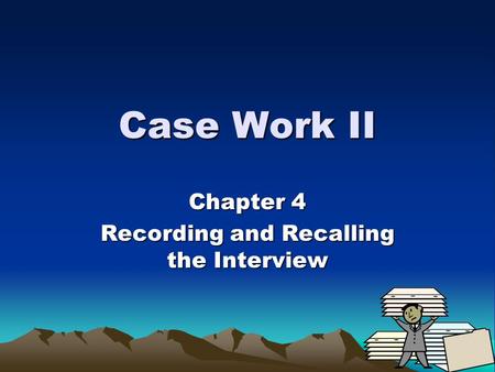 Case Work II Chapter 4 Recording and Recalling the Interview.