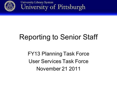 Reporting to Senior Staff FY13 Planning Task Force User Services Task Force November 21 2011.