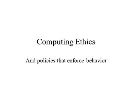 Computing Computing Ethics And policies that enforce behavior.
