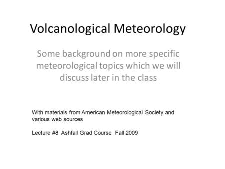 Volcanological Meteorology Some background on more specific meteorological topics which we will discuss later in the class With materials from American.