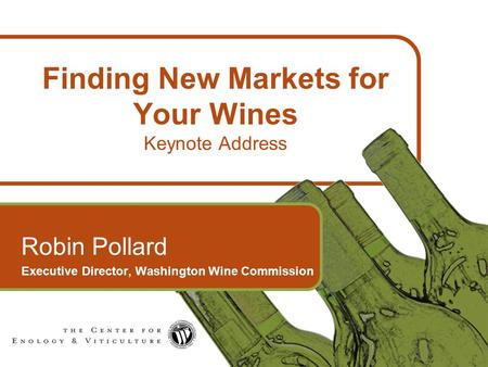 1 Finding New Markets for Your Wines Keynote Address Robin Pollard Executive Director, Washington Wine Commission.