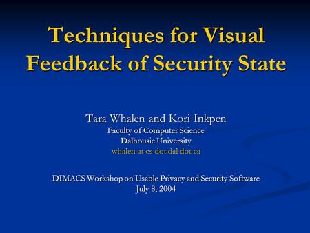Techniques for Visual Feedback of Security State Tara Whalen and Kori Inkpen Faculty of Computer Science Dalhousie University whalen at cs dot dal dot.